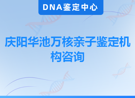 庆阳华池万核亲子鉴定机构咨询