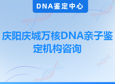 庆阳庆城万核DNA亲子鉴定机构咨询