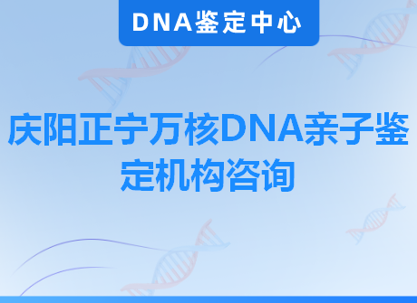 庆阳正宁万核DNA亲子鉴定机构咨询