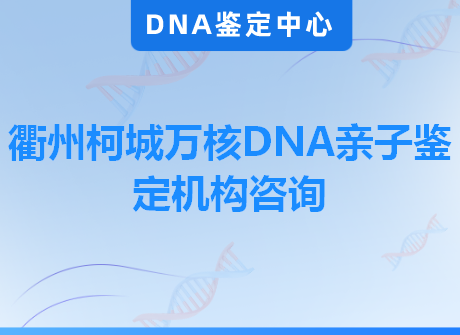 衢州柯城万核DNA亲子鉴定机构咨询