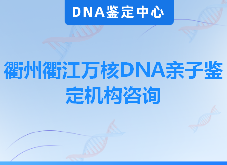 衢州衢江万核DNA亲子鉴定机构咨询