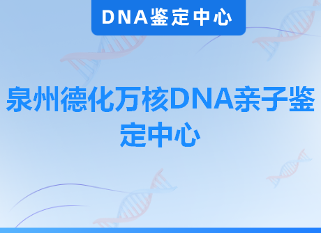 泉州德化万核DNA亲子鉴定中心