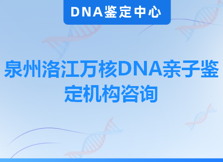 泉州洛江万核DNA亲子鉴定机构咨询