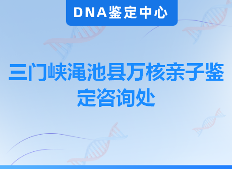 三门峡渑池县万核亲子鉴定咨询处