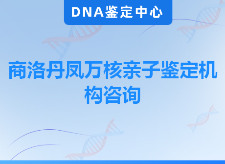 商洛丹凤万核亲子鉴定机构咨询