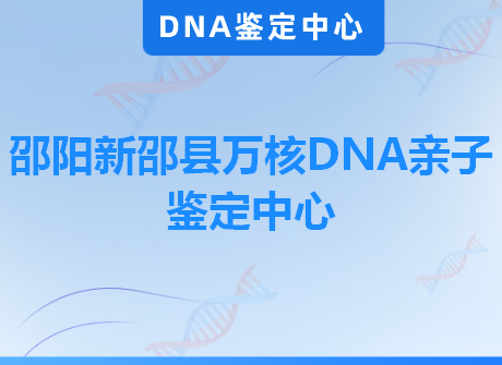 邵阳新邵县万核DNA亲子鉴定中心