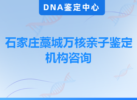 石家庄藁城万核亲子鉴定机构咨询