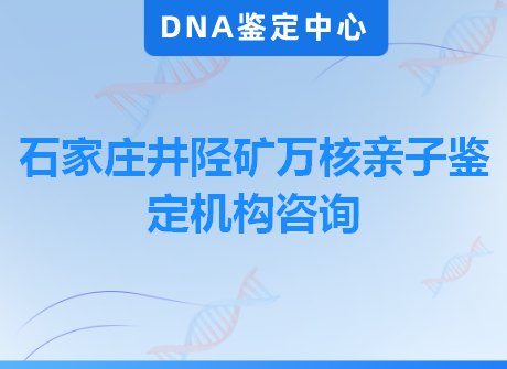 石家庄井陉矿万核亲子鉴定机构咨询