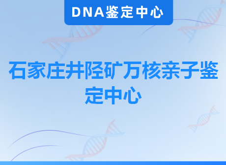 石家庄井陉矿万核亲子鉴定中心