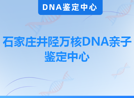 石家庄井陉万核DNA亲子鉴定中心