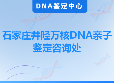 石家庄井陉万核DNA亲子鉴定咨询处