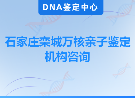 石家庄栾城万核亲子鉴定机构咨询