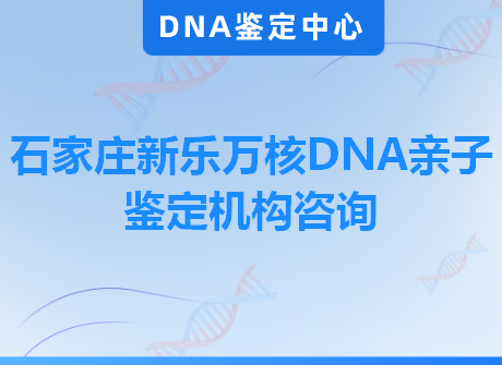 石家庄新乐万核DNA亲子鉴定机构咨询