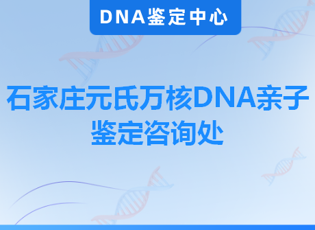 石家庄元氏万核DNA亲子鉴定咨询处