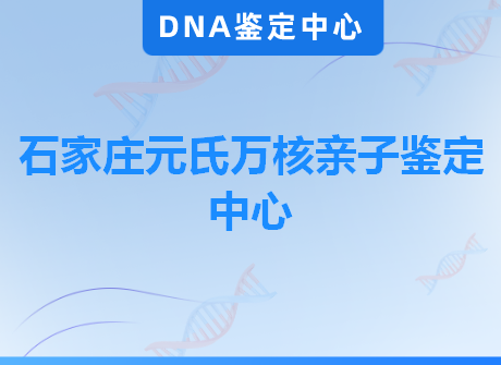 石家庄元氏万核亲子鉴定中心