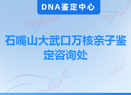 石嘴山大武口万核亲子鉴定咨询处