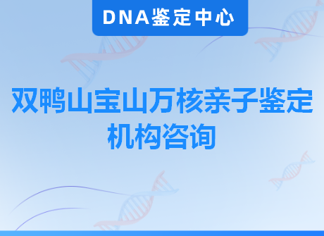 双鸭山宝山万核亲子鉴定机构咨询