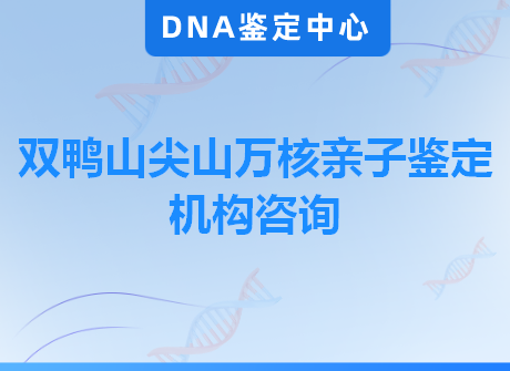 双鸭山尖山万核亲子鉴定机构咨询