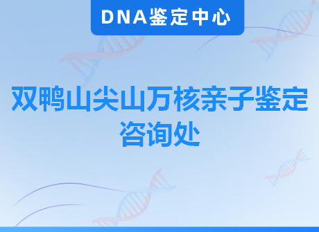 双鸭山尖山万核亲子鉴定咨询处