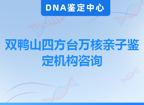 双鸭山四方台万核亲子鉴定机构咨询