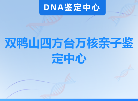 双鸭山四方台万核亲子鉴定中心