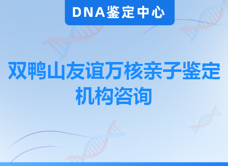 双鸭山友谊万核亲子鉴定机构咨询