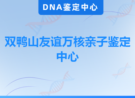 双鸭山友谊万核亲子鉴定中心