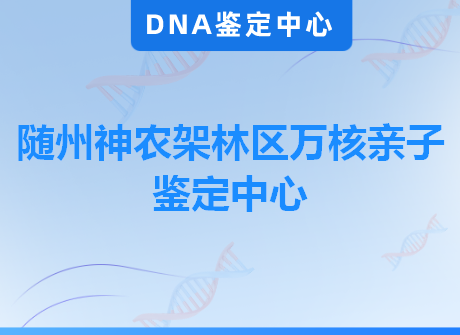 随州神农架林区万核亲子鉴定中心