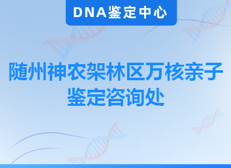 随州神农架林区万核亲子鉴定咨询处