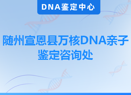 随州宣恩县万核DNA亲子鉴定咨询处