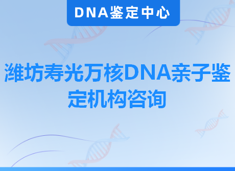 潍坊寿光万核DNA亲子鉴定机构咨询