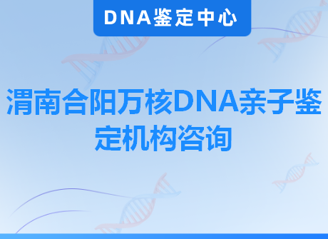 渭南合阳万核DNA亲子鉴定机构咨询