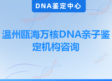 温州瓯海万核DNA亲子鉴定机构咨询