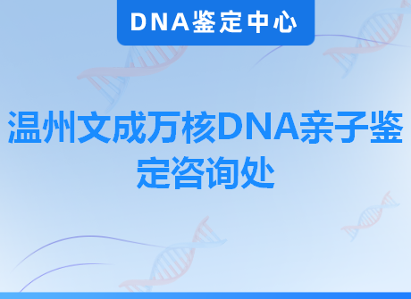 温州文成万核DNA亲子鉴定咨询处