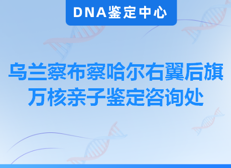 乌兰察布察哈尔右翼后旗万核亲子鉴定咨询处