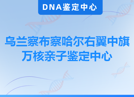 乌兰察布察哈尔右翼中旗万核亲子鉴定中心