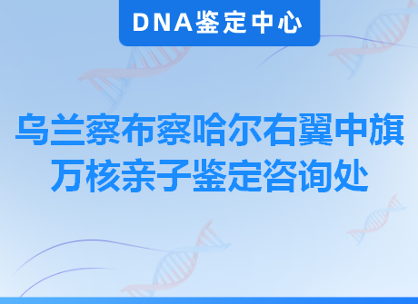 乌兰察布察哈尔右翼中旗万核亲子鉴定咨询处