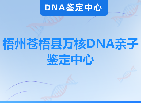 梧州苍梧县万核DNA亲子鉴定中心