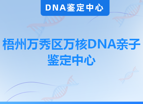 梧州万秀区万核DNA亲子鉴定中心