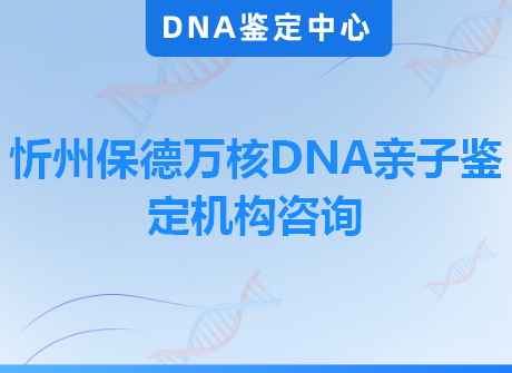 忻州保德万核DNA亲子鉴定机构咨询