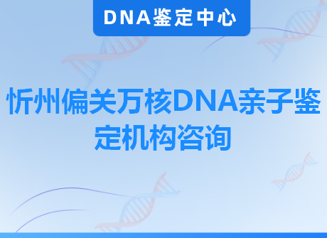 忻州偏关万核DNA亲子鉴定机构咨询