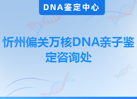 忻州偏关万核DNA亲子鉴定咨询处