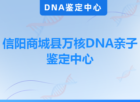 信阳商城县万核DNA亲子鉴定中心