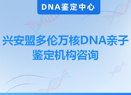 兴安盟多伦万核DNA亲子鉴定机构咨询