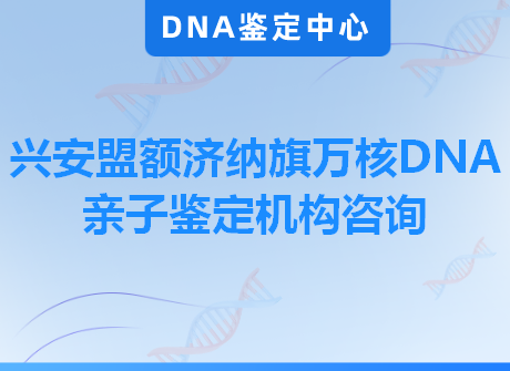 兴安盟额济纳旗万核DNA亲子鉴定机构咨询