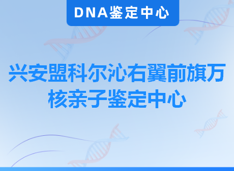 兴安盟科尔沁右翼前旗万核亲子鉴定中心