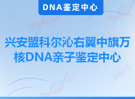 兴安盟科尔沁右翼中旗万核DNA亲子鉴定中心