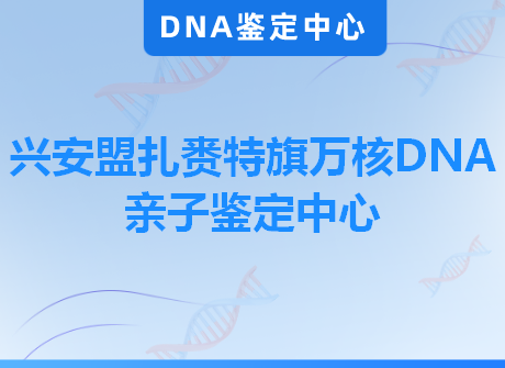 兴安盟扎赉特旗万核DNA亲子鉴定中心