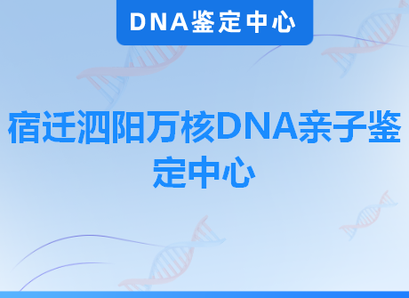 宿迁泗阳万核DNA亲子鉴定中心