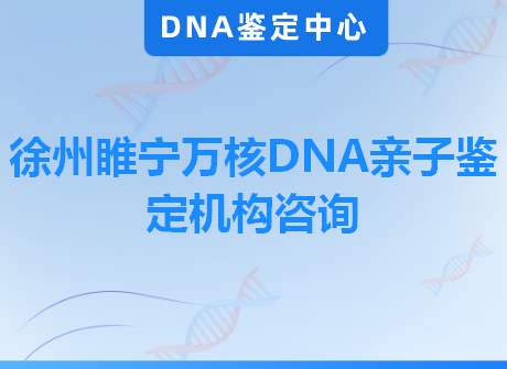 徐州睢宁万核DNA亲子鉴定机构咨询